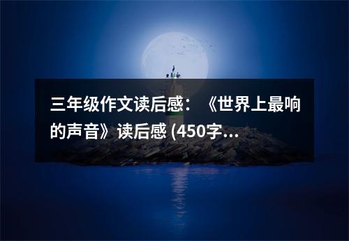 三年級作文讀后感：《世界上最響的聲音》讀后感 (450字)