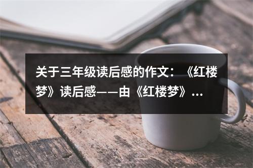 關(guān)于三年級讀后感的作文：《紅樓夢》讀后感——由《紅樓夢》想起 (550字)