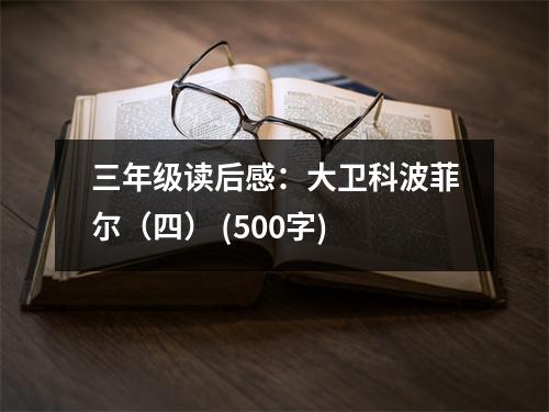 三年級讀后感：大衛(wèi)科波菲爾（四） (500字)