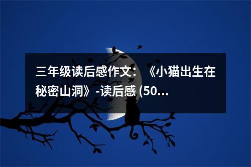 三年級讀后感作文：《小貓出生在秘密山洞》-讀后感 (500字)