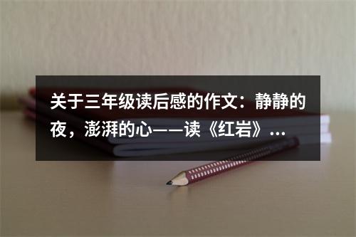 關(guān)于三年級讀后感的作文：靜靜的夜，澎湃的心——讀《紅巖》有感 (550字)
