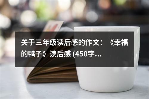 關(guān)于三年級讀后感的作文：《幸福的鴨子》讀后感 (450字)