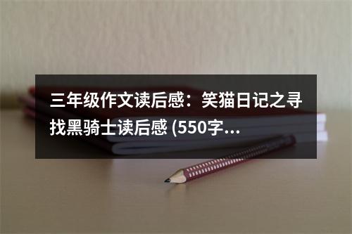 三年級作文讀后感：笑貓日記之尋找黑騎士讀后感 (550字)