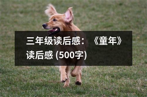 三年級讀后感：《童年》讀后感 (500字)