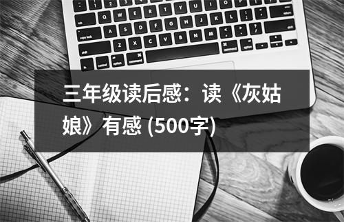 三年級(jí)讀后感：讀《灰姑娘》有感 (500字)