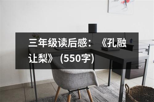 三年級(jí)讀后感：《孔融讓梨》 (550字)