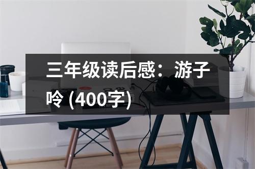 三年級(jí)讀后感：游子呤 (400字)