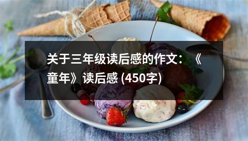 關(guān)于三年級讀后感的作文：《童年》讀后感 (450字)