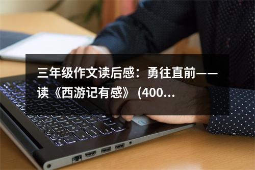 三年級作文讀后感：勇往直前——讀《西游記有感》 (400字)