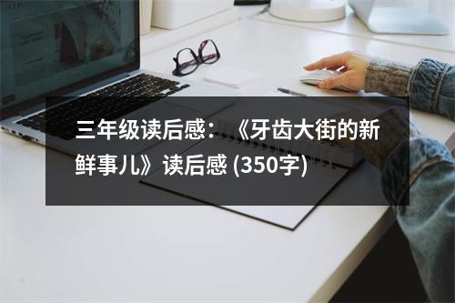 三年級讀后感：《牙齒大街的新鮮事兒》讀后感 (350字)