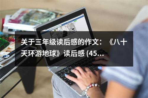 關(guān)于三年級讀后感的作文：《八十天環(huán)游地球》讀后感 (450字)