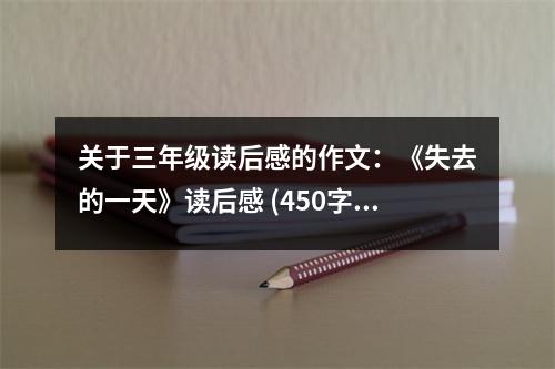 關(guān)于三年級讀后感的作文：《失去的一天》讀后感 (450字)
