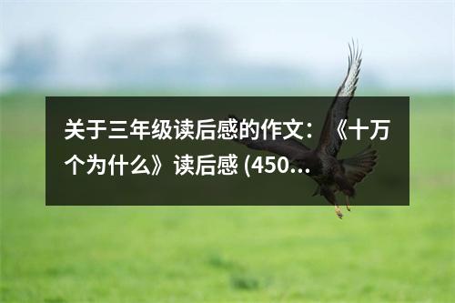 關于三年級讀后感的作文：《十萬個為什么》讀后感 (450字)