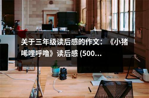 關于三年級讀后感的作文：《小豬唏哩呼?！纷x后感 (500字)
