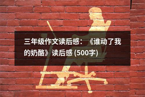三年級作文讀后感：《誰動了我的奶酪》讀后感 (500字)