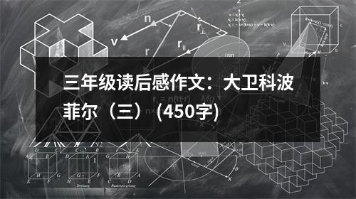三年級讀后感作文：大衛(wèi)科波菲爾（三） (450字)
