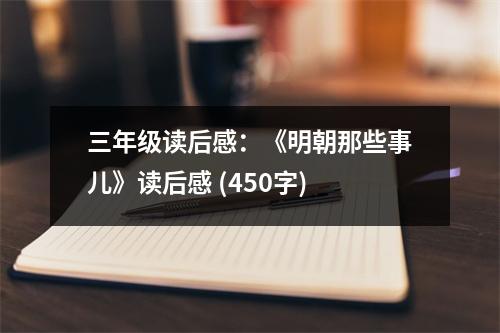 三年級讀后感：《明朝那些事兒》讀后感 (450字)
