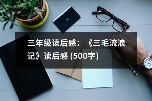 三年級讀后感：《三毛流浪記》讀后感 (500字)