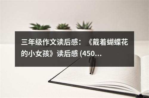 三年級作文讀后感：《戴著蝴蝶花的小女孩》讀后感 (450字)