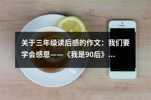 關于三年級讀后感的作文：我們要學會感恩——《我是90后》讀后感 (550字)