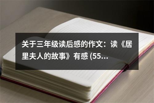 關(guān)于三年級(jí)讀后感的作文：讀《居里夫人的故事》有感 (550字)