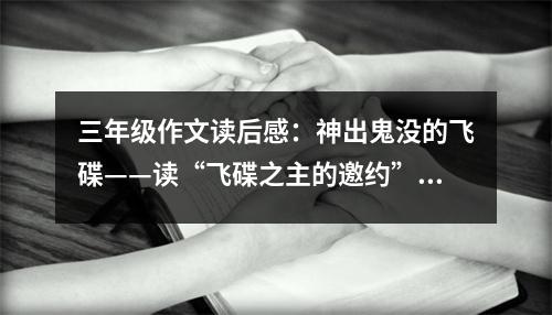 三年級(jí)作文讀后感：神出鬼沒(méi)的飛碟——讀“飛碟之主的邀約”有感 (550字)