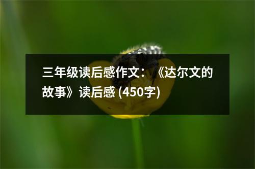 三年級(jí)讀后感作文：《達(dá)爾文的故事》讀后感 (450字)