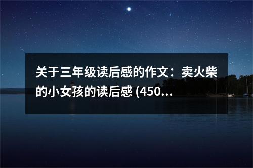 關(guān)于三年級(jí)讀后感的作文：賣(mài)火柴的小女孩的讀后感 (450字)