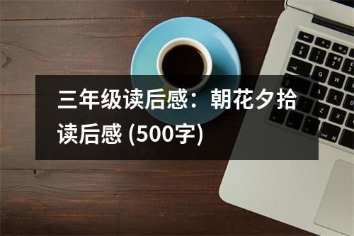 三年級(jí)讀后感：朝花夕拾讀后感 (500字)