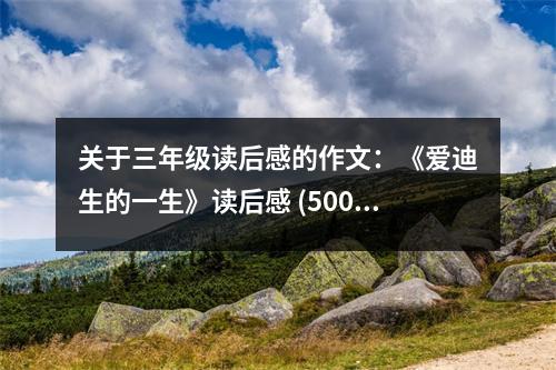 關(guān)于三年級(jí)讀后感的作文：《愛(ài)迪生的一生》讀后感 (500字)