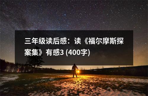 三年級(jí)讀后感：讀《福爾摩斯探案集》有感3 (400字)