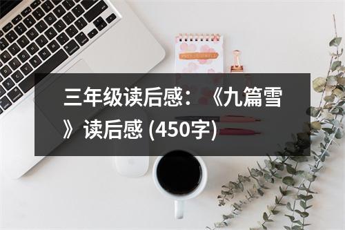 三年級(jí)讀后感：《九篇雪》讀后感 (450字)