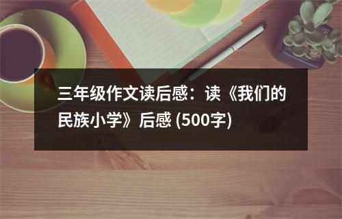 三年級作文讀后感：讀《我們的民族小學》后感 (500字)