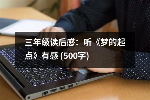 三年級讀后感：聽《夢的起點》有感 (500字)