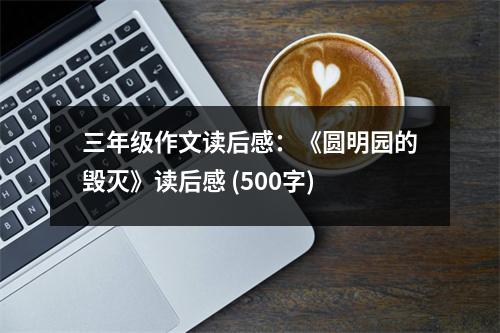 三年級作文讀后感：《圓明園的毀滅》讀后感 (500字)