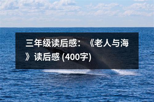 三年級讀后感：《老人與?！纷x后感 (400字)