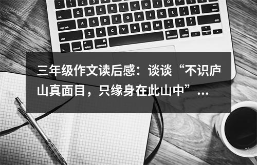 三年級(jí)作文讀后感：談?wù)劇安蛔R(shí)廬山真面目，只緣身在此山中” (500字)