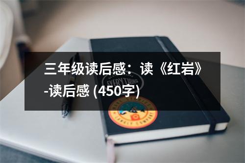 三年級(jí)讀后感：讀《紅巖》-讀后感 (450字)
