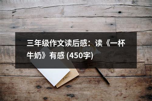 三年級作文讀后感：讀《一杯牛奶》有感 (450字)