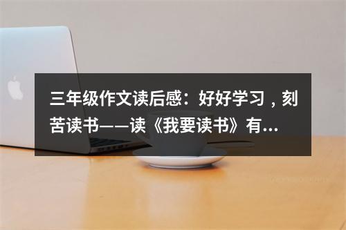 三年級(jí)作文讀后感：好好學(xué)習(xí)﹐刻苦讀書——讀《我要讀書》有感 (550字)