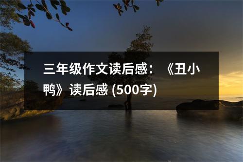 三年級(jí)作文讀后感：《丑小鴨》讀后感 (500字)