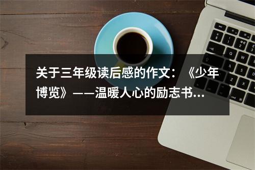 關(guān)于三年級讀后感的作文：《少年博覽》——溫暖人心的勵志書 (400字)