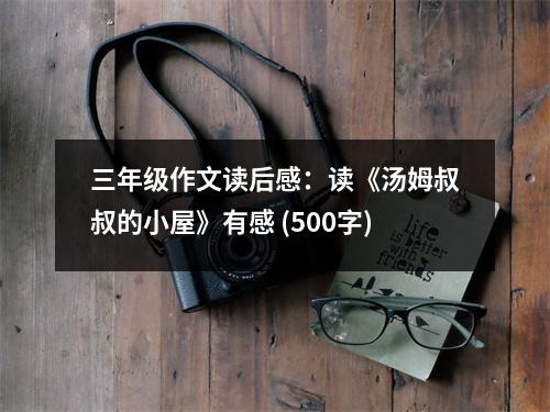 三年級作文讀后感：讀《湯姆叔叔的小屋》有感 (500字)