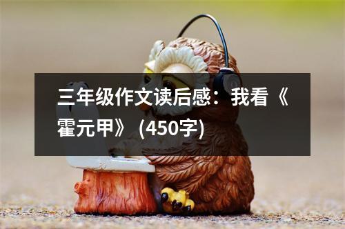 三年級作文讀后感：我看《霍元甲》 (450字)