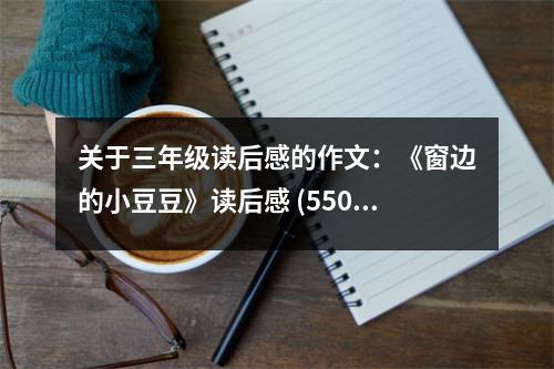 關(guān)于三年級讀后感的作文：《窗邊的小豆豆》讀后感 (550字)