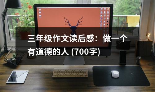 三年級(jí)作文讀后感：做一個(gè)有道德的人 (700字)