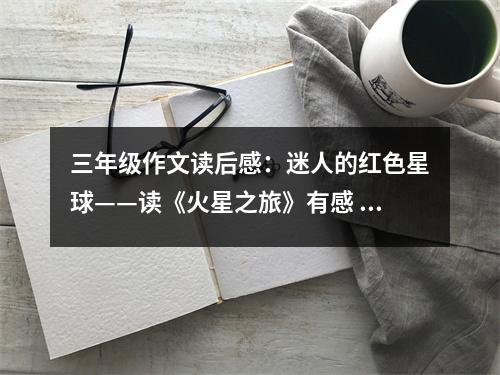三年級(jí)作文讀后感：迷人的紅色星球——讀《火星之旅》有感 (550字)