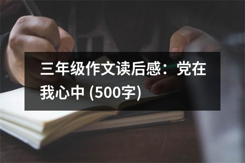 三年級(jí)作文讀后感：黨在我心中 (500字)