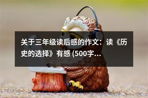 關(guān)于三年級(jí)讀后感的作文：讀《歷史的選擇》有感 (500字)