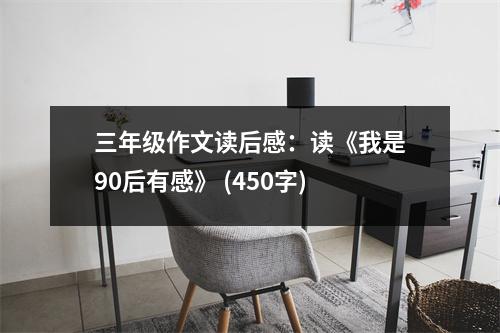 三年級(jí)作文讀后感：讀《我是90后有感》 (450字)